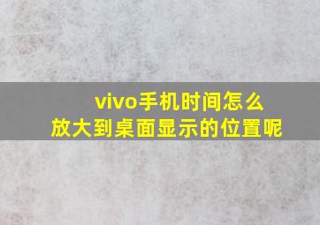 vivo手机时间怎么放大到桌面显示的位置呢