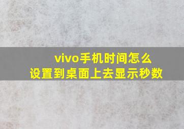 vivo手机时间怎么设置到桌面上去显示秒数