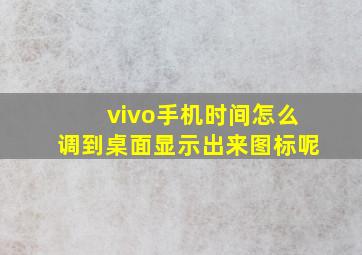 vivo手机时间怎么调到桌面显示出来图标呢