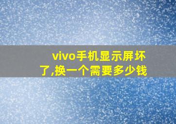 vivo手机显示屏坏了,换一个需要多少钱