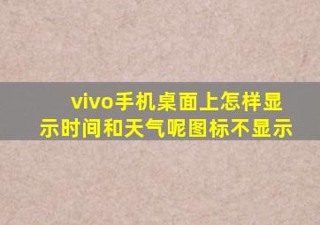 vivo手机桌面上怎样显示时间和天气呢图标不显示