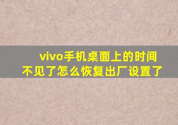 vivo手机桌面上的时间不见了怎么恢复出厂设置了