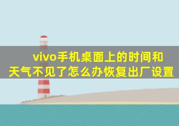 vivo手机桌面上的时间和天气不见了怎么办恢复出厂设置