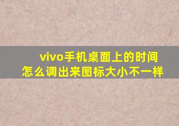 vivo手机桌面上的时间怎么调出来图标大小不一样