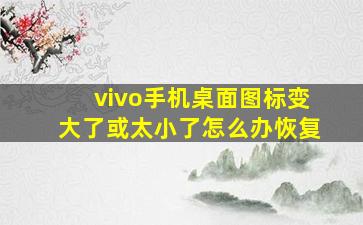 vivo手机桌面图标变大了或太小了怎么办恢复