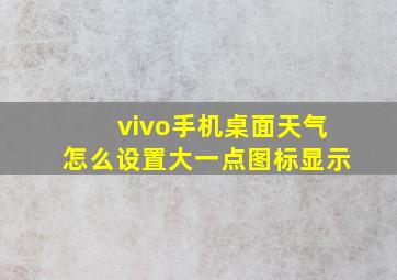 vivo手机桌面天气怎么设置大一点图标显示