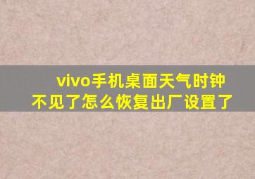 vivo手机桌面天气时钟不见了怎么恢复出厂设置了