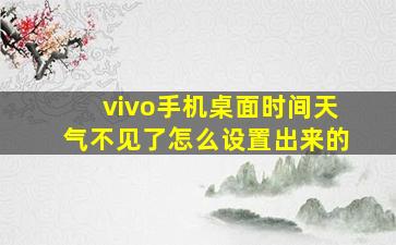 vivo手机桌面时间天气不见了怎么设置出来的