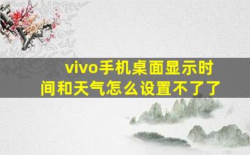 vivo手机桌面显示时间和天气怎么设置不了了