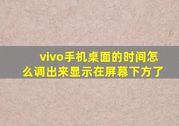 vivo手机桌面的时间怎么调出来显示在屏幕下方了