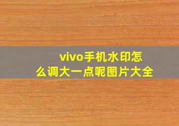 vivo手机水印怎么调大一点呢图片大全