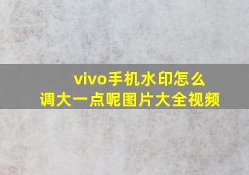 vivo手机水印怎么调大一点呢图片大全视频