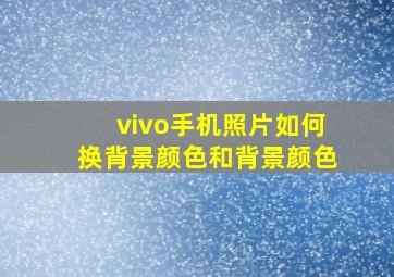 vivo手机照片如何换背景颜色和背景颜色