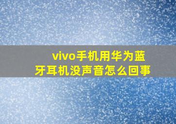 vivo手机用华为蓝牙耳机没声音怎么回事