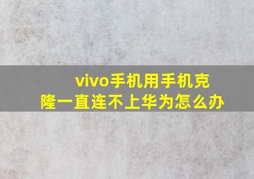 vivo手机用手机克隆一直连不上华为怎么办