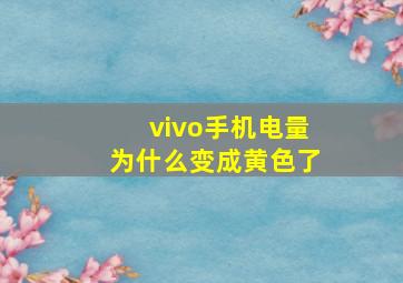 vivo手机电量为什么变成黄色了