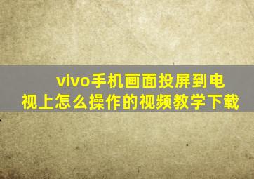 vivo手机画面投屏到电视上怎么操作的视频教学下载