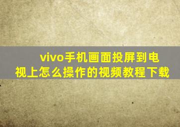 vivo手机画面投屏到电视上怎么操作的视频教程下载