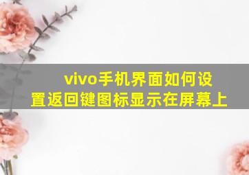 vivo手机界面如何设置返回键图标显示在屏幕上