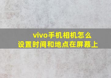 vivo手机相机怎么设置时间和地点在屏幕上