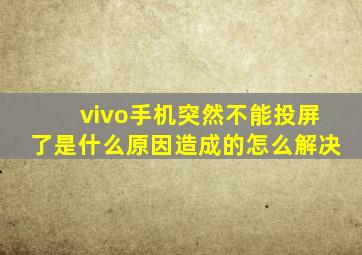 vivo手机突然不能投屏了是什么原因造成的怎么解决