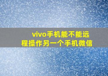 vivo手机能不能远程操作另一个手机微信