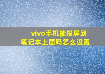 vivo手机能投屏到笔记本上面吗怎么设置