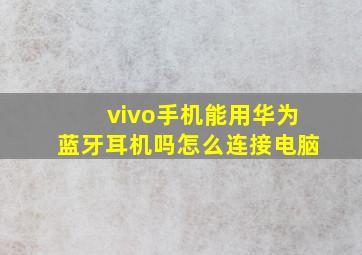 vivo手机能用华为蓝牙耳机吗怎么连接电脑