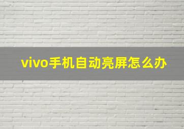 vivo手机自动亮屏怎么办