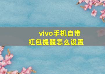 vivo手机自带红包提醒怎么设置