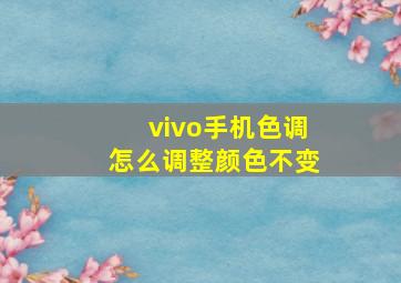 vivo手机色调怎么调整颜色不变