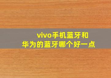 vivo手机蓝牙和华为的蓝牙哪个好一点