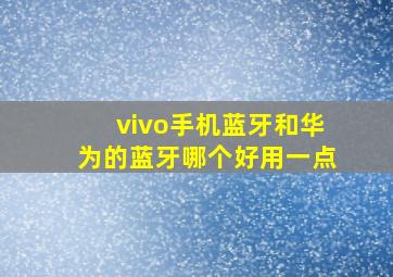 vivo手机蓝牙和华为的蓝牙哪个好用一点