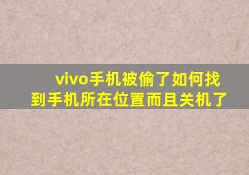 vivo手机被偷了如何找到手机所在位置而且关机了