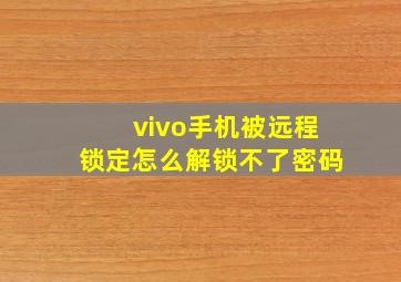 vivo手机被远程锁定怎么解锁不了密码