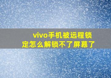 vivo手机被远程锁定怎么解锁不了屏幕了