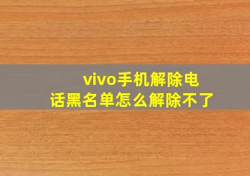 vivo手机解除电话黑名单怎么解除不了