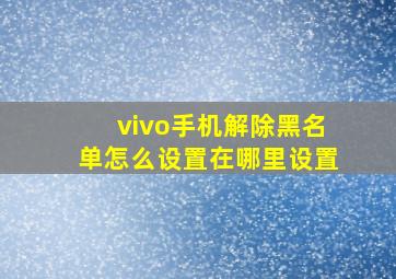 vivo手机解除黑名单怎么设置在哪里设置