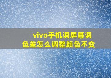 vivo手机调屏幕调色差怎么调整颜色不变