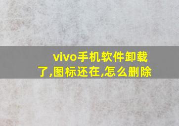 vivo手机软件卸载了,图标还在,怎么删除