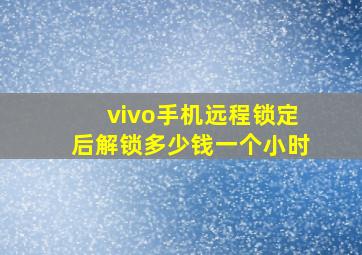 vivo手机远程锁定后解锁多少钱一个小时