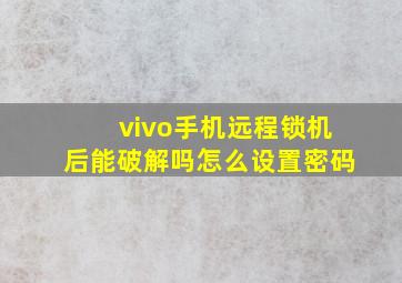 vivo手机远程锁机后能破解吗怎么设置密码