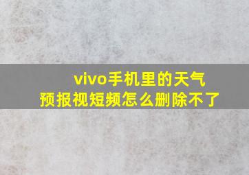 vivo手机里的天气预报视短频怎么删除不了