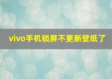 vivo手机锁屏不更新壁纸了