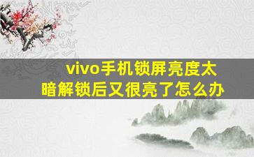 vivo手机锁屏亮度太暗解锁后又很亮了怎么办