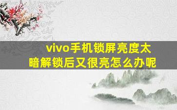 vivo手机锁屏亮度太暗解锁后又很亮怎么办呢