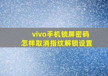 vivo手机锁屏密码怎样取消指纹解锁设置