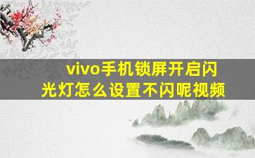 vivo手机锁屏开启闪光灯怎么设置不闪呢视频