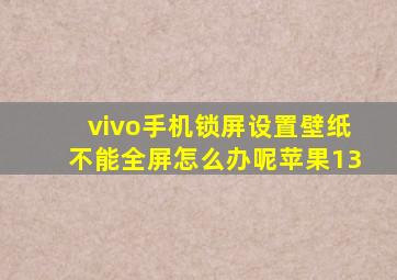 vivo手机锁屏设置壁纸不能全屏怎么办呢苹果13