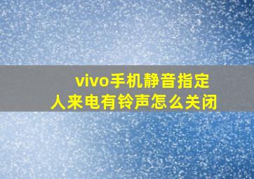 vivo手机静音指定人来电有铃声怎么关闭